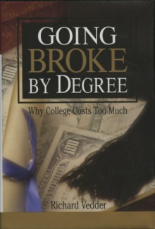 Going Broke By Degree: Why College Costs Too Much - Richard K. Vedder