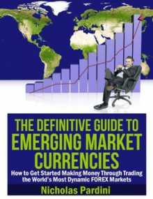 The Definitive Guide to Emerging Market Currencies - Nicholas Pardini