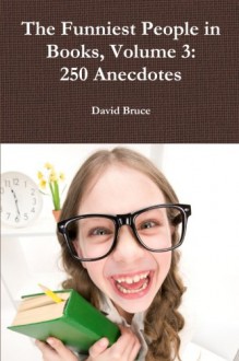 The Funniest People in Books, Volume 3: 250 Anecdotes - David Bruce