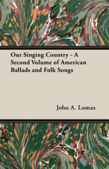 Our Singing Country - A Second Volume of American Ballads and Folk Songs - John Avery Lomax