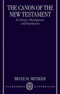 The Canon of the New Testament: Its Origin, Development, and Significance - Bruce M. Metzger