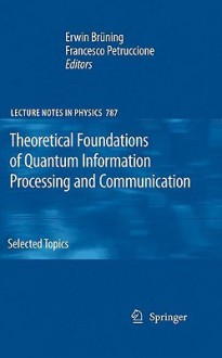 Theoretical Foundations of Quantum Information Processing and Communication: Selected Topics - Erwin Bruning, Francesco Petruccione