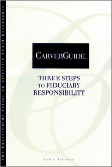 Three Steps to Fiduciary Responsibility (J-B Carver Board Governance Series) - John Carver