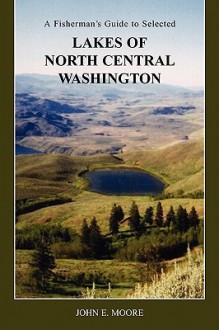 A Fisherman's Guide to Selected Lakes of North Central Washington - John E. Moore