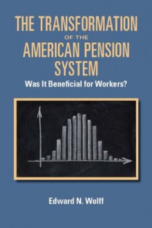 The Transformation of the American Pension System: Was It Beneficial for Workers? - Edward N. Wolff