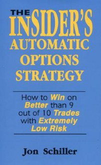 The Insider's Automatic Options Strategy: How to Win on Better Than 9 Out of 10 Trades with Extremely Low Risk - Jon Schiller