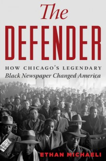 The Defender: How Chicago's Legendary Black Newspaper Changed America - Ethan Michaeli