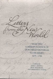 Letters from the New World: Selected Correspondence of Don Diego De Vargas to His Family, 1675-1706 (The Journals of Don Diego De Vargas) - John L. Kessell, Rick Hendricks