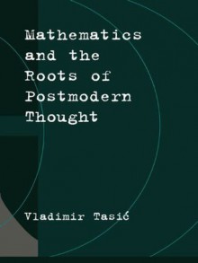 Mathematics and the Roots of Postmodern Thought - Vladimir Tasić