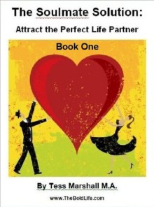 The Soulmate Solution: Attracting the Perfect Life Partner (Book One) - Tess Marshall