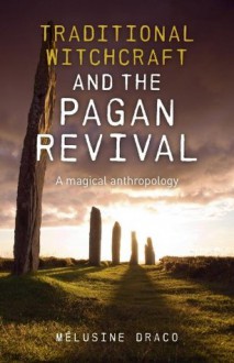 Traditional Witchcraft and the Pagan Revival: A Magical Anthropology - Melusine Draco