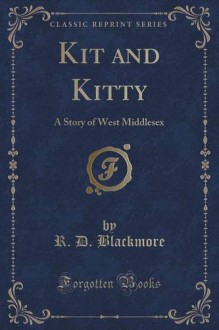 Kit and Kitty: A Story of West Middlesex (Classic Reprint) - R. D. Blackmore