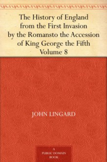 The History of England from the First Invasion by the Romansto the Accession of King George the Fifth Volume 8 - John Lingard, Hilaire Belloc