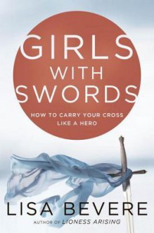 Girls with Swords: How to Carry Your Cross Like a Hero - Lisa Bevere, John Bevere