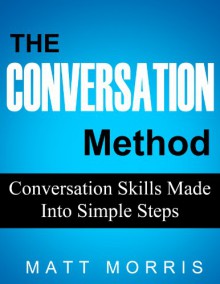 The Conversation Method: Conversation Skills Made Into Simple Steps (Small Talk Series, Improve Your Social Skills Book 2) - Matt Morris