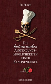 Die kulinarischen Anwendungsmöglichkeiten einer Kanonenkugel: Roman - Eli Brown, Sabine Thiele