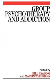 Group Psychotherapy and Addiction - Bill Reading, Martin Weegmann