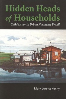 Hidden Heads of Households: Child Labor in Urban Northeast Brazil (Teaching Culture: UTP Ethnographies for the Classroom) - Mary Kenny