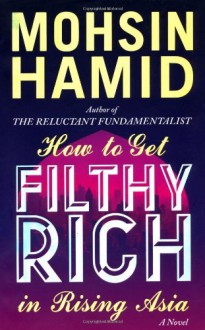 By Mohsin Hamid - How to Get Filthy Rich in Rising Asia (1st Edition) (2.3.2013) - Mohsin Hamid