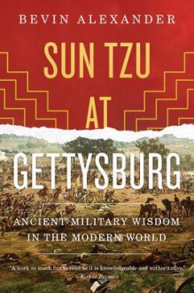 Sun Tzu at Gettysburg: Ancient Military Wisdom in the Modern World - Bevin Alexander