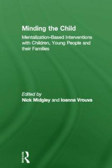 Minding the Child: Mentalization-Based Interventions with Children, Young People and Their Families - Nick Midgley, Ioanna Vrouva