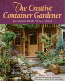 The Creative Container Gardener: A Practical Guide for the Adventurous With No Time to Waste - Elaine Stevens