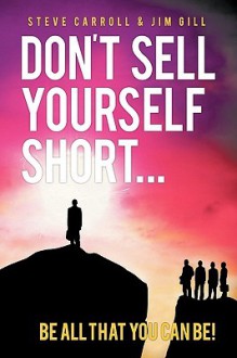 Don't Sell Yourself Short! Be All You Can Be! - Steve Carroll, Jim Gill