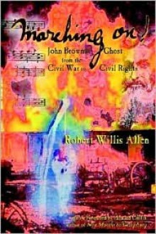 Marching On!: John Brown's Ghost from the Civil War to Civil Rights - Robert Willis Allen, Howard Coffin