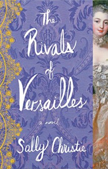 The Rivals of Versailles: A Novel (The Mistresses of Versailles Trilogy) - Sally Christie