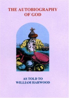 The Autobiography Of God: As Told To William Harwood - William Harwood