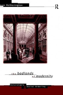 The Badlands of Modernity: Heterotopia and Social Ordering - Kevin Hetherington