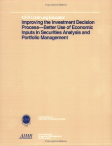 Improving The Investment Decision Process: Better Use Of Economic Inputs In Securities Analysis And Portfolio Management (Icfa Continuing Education) - Peter L. Bernstein