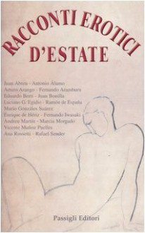 Racconti erotici d'estate - Juan Abreu, Antonio Álamo, Fernando Iwasaki Cauti, Andreu Martín, Marcia Morgado, Vicente Muñoz Puelles, Ana Rossetti, Rafael Sender, Roberta Bovaia, Fernando Aramburu, Arturo Arango, Eduardo Berti, Juan Bonilla, Luciano G. Egido, Ramón de España, Mario González Suárez, 