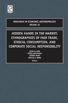 Research in Economic Anthropology, Volume 28: Hidden Hands in the Market: Ethnographies of Fair Trade, Ethical Consumption, and Corporate Social Responsibility - Geert De Neve