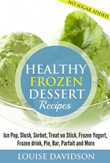 Healthy Frozen Dessert Recipes: Ice Pops, Slushes, Sorbet, Treats on Sticks, Frozen Yogurt, Frozen drinks, Pies, Bars, Parfaits and More - Sarah Spencer, Marjorie Kramer