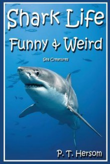 Shark Life Funny & Weird Sea Creatures: Learn with Amazing Photos and Fun Facts about Sharks and Sea Creatures - P T Hersom