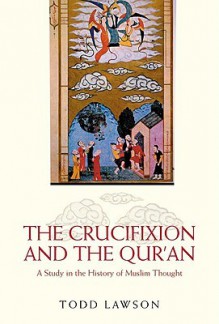 The Crucifixion and the Qur'an: A Study in the History of Muslim Thought - Todd Lawson