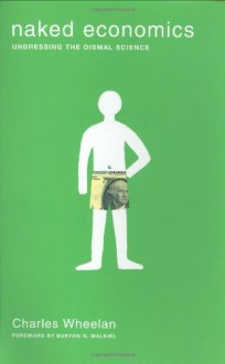 Naked Economics: Undressing the Dismal Science - Charles Wheelan