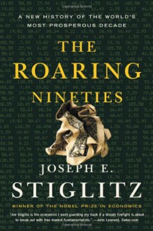 The Roaring Nineties: A New History of the World's Most Prosperous Decade - Joseph E. Stiglitz