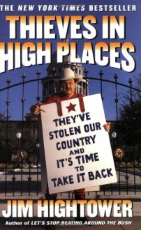 Thieves in High Places: They've Stolen Our Country and It's Time to Take It Back - Jim Hightower