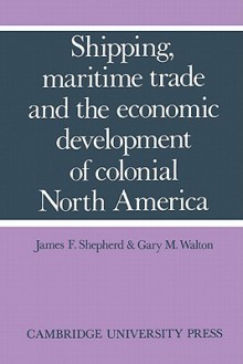 Shipping, Maritime Trade, and the Economic Development of Colonial North America - James F. Shepherd, Gary M. Walton