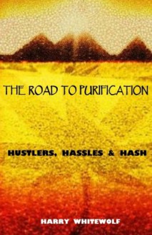 THE ROAD TO PURIFICATION: Hustlers, Hassles & Hash - Harry Whitewolf