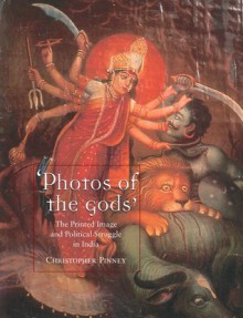 "Photos of the Gods": The Printed Image and Political Struggle in India - Christopher Pinney