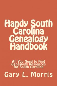 Handy South Carolina Genealogy Handbook: All You Need to Find Genealogy Resources for South Carolina - Gary L. Morris