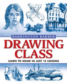 Drawing Class: Learn to Draw in Just 12 Lessons - Barrington Barber