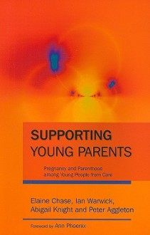 Supporting Young Parents: Pregnancy and Parenthood Among Young People from Care - Elaine Chase, Ian Warwick, Abigail Knight, Peter Aggleton