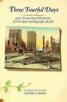 Three Fearful Days: San Francisco Memoirs of the 1906 Earthquake & Fire - Malcolm E. Barker