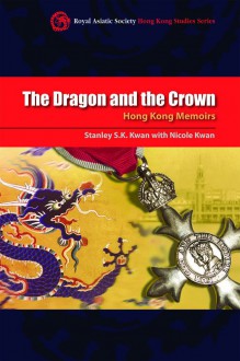 The Dragon and the Crown: Hong Kong Memoirs - Stanley S.K. Kwan, Nicole Kwan