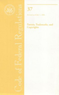 Code of Federal Regulations, Title 37, Patents, Trademarks, and Copyrights, Revised as of July 1, 2006 - (United States) Office of the Federal Register, (United States) Office of the Federal Register