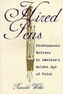 Hired Pens: Professional Writers In America'S Golden Age Of Print - Ronald Weber